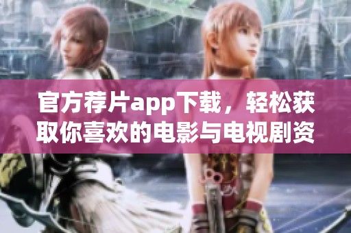 官方荐片app下载，轻松获取你喜欢的电影与电视剧资源
