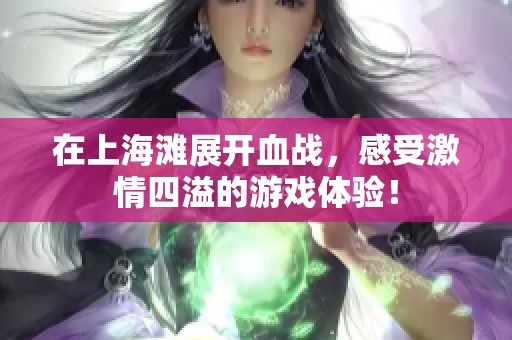 在上海滩展开血战，感受激情四溢的游戏体验！