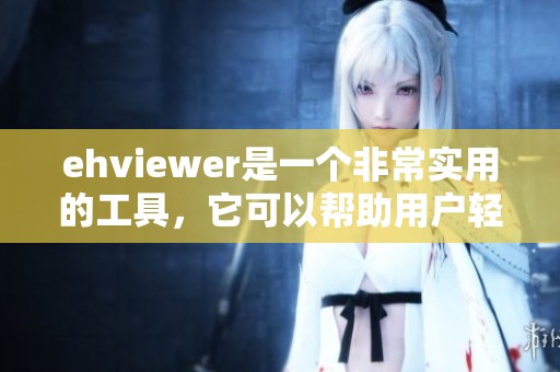 ehviewer是一个非常实用的工具，它可以帮助用户轻松获取内容。