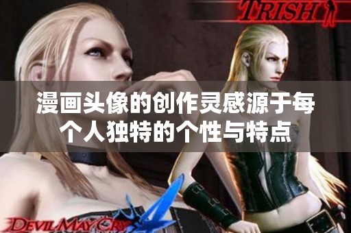漫画头像的创作灵感源于每个人独特的个性与特点