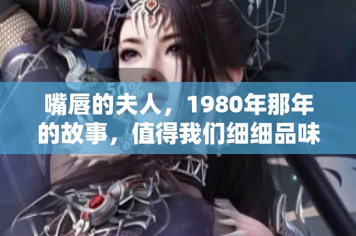 嘴唇的夫人，1980年那年的故事，值得我们细细品味与回忆