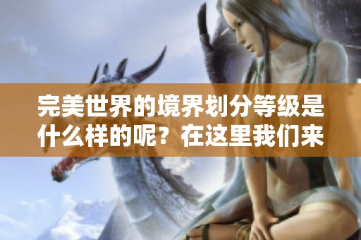 完美世界的境界划分等级是什么样的呢？在这里我们来详细分析一下。