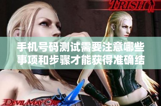 手机号码测试需要注意哪些事项和步骤才能获得准确结果呢