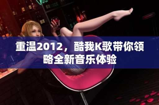 重温2012，酷我K歌带你领略全新音乐体验