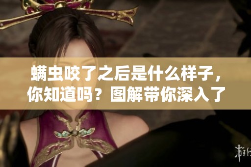 螨虫咬了之后是什么样子，你知道吗？图解带你深入了解螨虫的影响