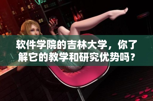 软件学院的吉林大学，你了解它的教学和研究优势吗？