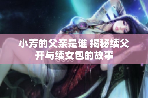 小芳的父亲是谁 揭秘续父开与续女包的故事