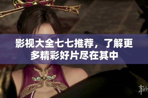 影视大全七七推荐，了解更多精彩好片尽在其中