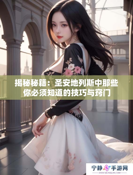揭秘秘籍：圣安地列斯中那些你必须知道的技巧与窍门