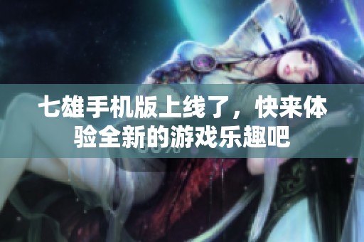 七雄手机版上线了，快来体验全新的游戏乐趣吧