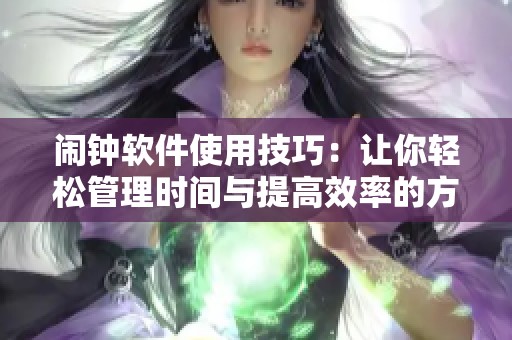 闹钟软件使用技巧：让你轻松管理时间与提高效率的方法