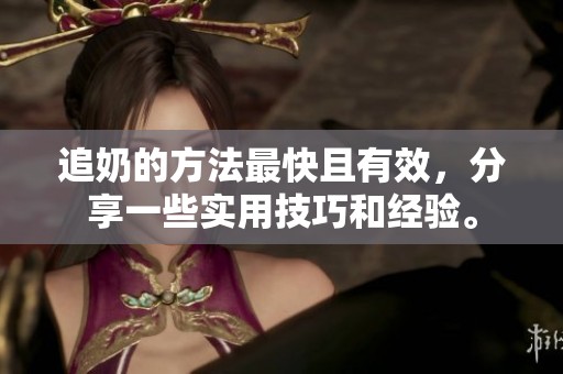 追奶的方法最快且有效，分享一些实用技巧和经验。