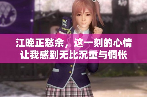 江晚正愁余，这一刻的心情让我感到无比沉重与惆怅