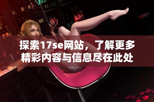 探索17se网站，了解更多精彩内容与信息尽在此处