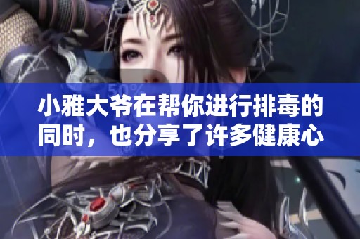 小雅大爷在帮你进行排毒的同时，也分享了许多健康心得