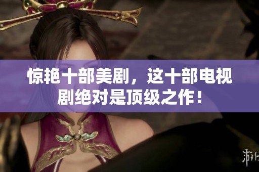 惊艳十部美剧，这十部电视剧绝对是顶级之作！