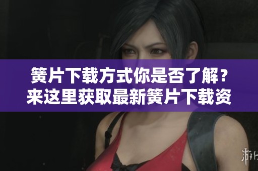 簧片下载方式你是否了解？来这里获取最新簧片下载资讯！