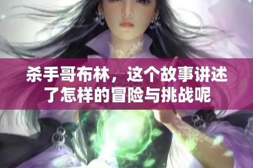 杀手哥布林，这个故事讲述了怎样的冒险与挑战呢