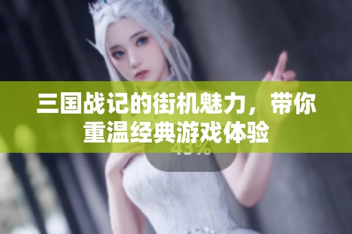 三国战记的街机魅力，带你重温经典游戏体验