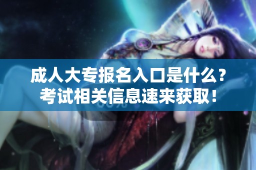 **大专报名入口是什么？考试相关信息速来获取！