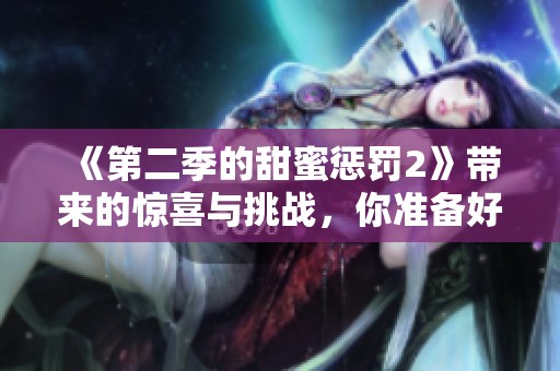 《第二季的甜蜜惩罚2》带来的惊喜与挑战，你准备好了吗？