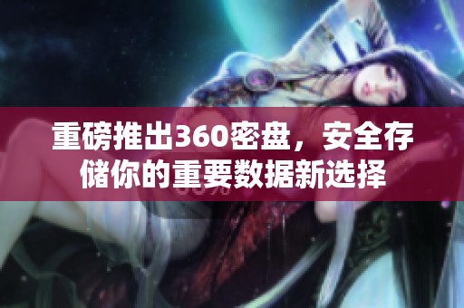 重磅推出360密盘，安全存储你的重要数据新选择