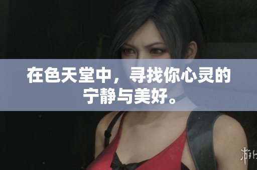 在色天堂中，寻找你心灵的宁静与美好。