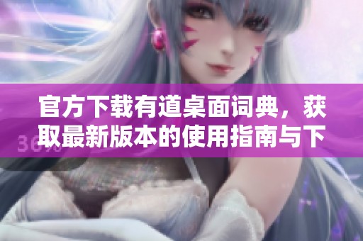 官方下载有道桌面词典，获取最新版本的使用指南与下载链接