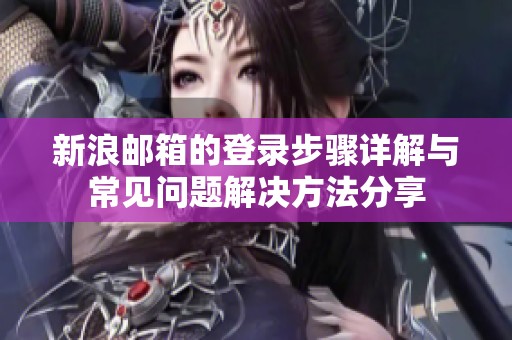 新浪邮箱的登录步骤详解与常见问题解决方法分享