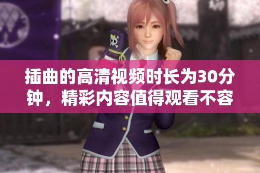 插曲的高清视频时长为30分钟，精彩内容值得观看不容错过！