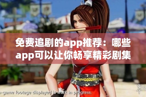 免费追剧的app推荐：哪些app可以让你畅享精彩剧集