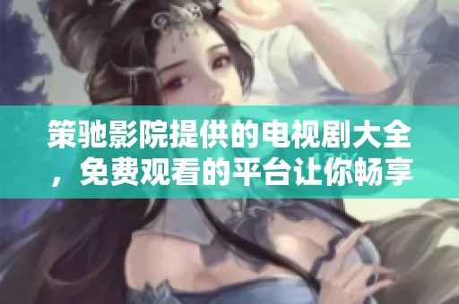 策驰影院提供的电视剧大全，免费观看的平台让你畅享精彩剧集