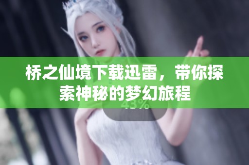 桥之仙境下载迅雷，带你探索神秘的梦幻旅程
