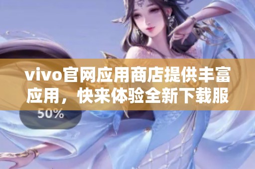 vivo官网应用商店提供丰富应用，快来体验全新下载服务吧！