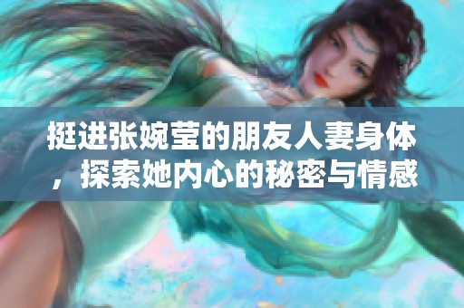 挺进张婉莹的朋友人妻身体，探索她内心的秘密与情感历程
