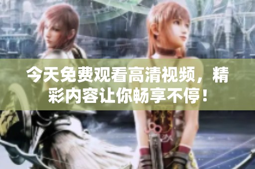 今天免费观看高清视频，精彩内容让你畅享不停！