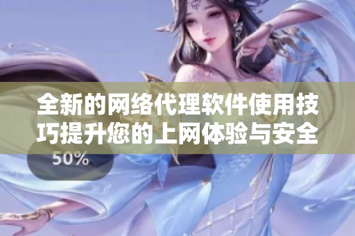 全新的网络代理软件使用技巧提升您的上网体验与安全性