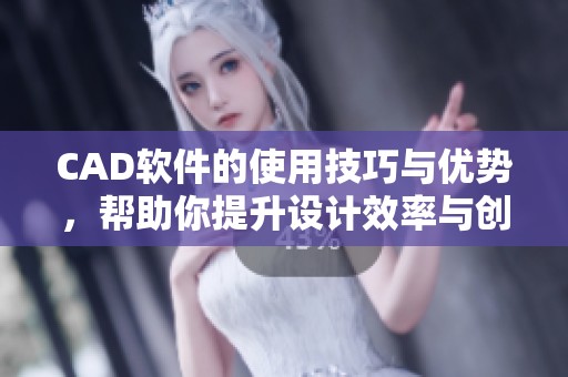CAD软件的使用技巧与优势，帮助你提升设计效率与创造力