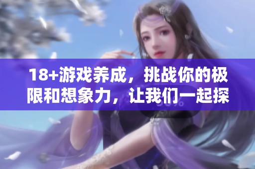 18+游戏养成，挑战你的极限和想象力，让我们一起探索新体验