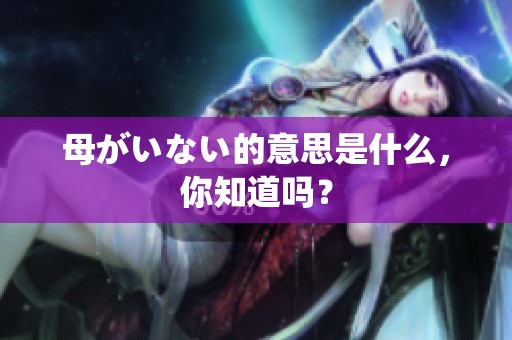 母がいない的意思是什么，你知道吗？
