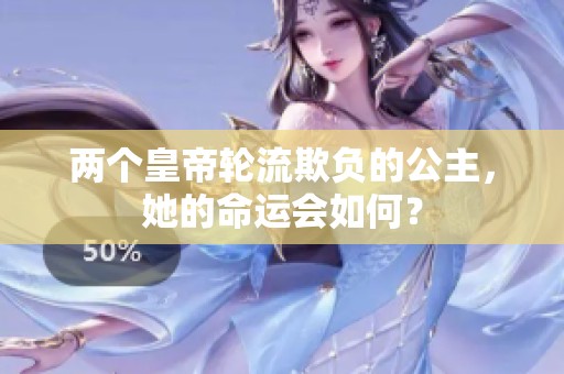 两个皇帝轮流欺负的公主，她的命运会如何？