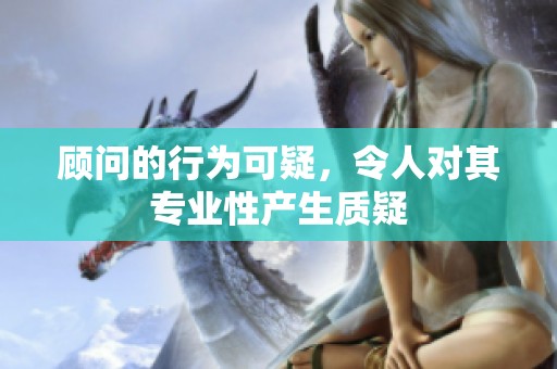 顾问的行为可疑，令人对其专业性产生质疑