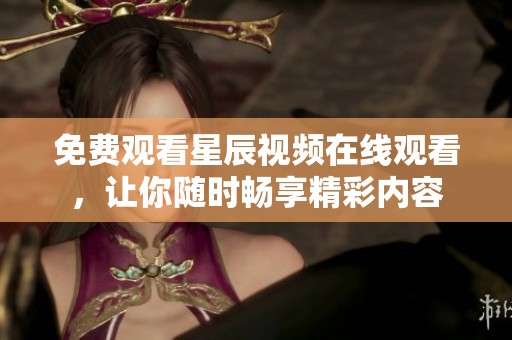 免费观看星辰视频在线观看，让你随时畅享精彩内容