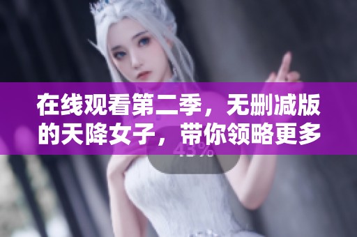 在线观看第二季，无删减版的天降女子，带你领略更多精彩内容