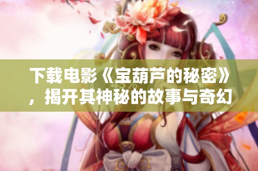 下载电影《宝葫芦的秘密》，揭开其神秘的故事与奇幻旅程