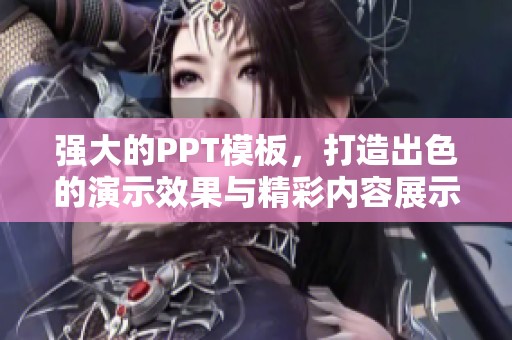 强大的PPT模板，打造出色的演示效果与精彩内容展示