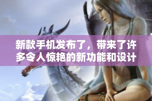 新款手机发布了，带来了许多令人惊艳的新功能和设计元素
