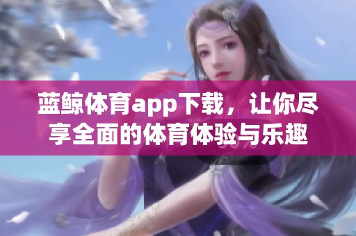 蓝鲸**app下载，让你尽享全面的**体验与乐趣