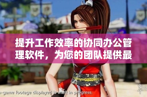 提升工作效率的协同办公管理软件，为您的团队提供最佳支持与服务