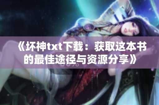 《坏神txt下载：获取这本书的最佳途径与资源分享》